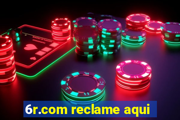 6r.com reclame aqui